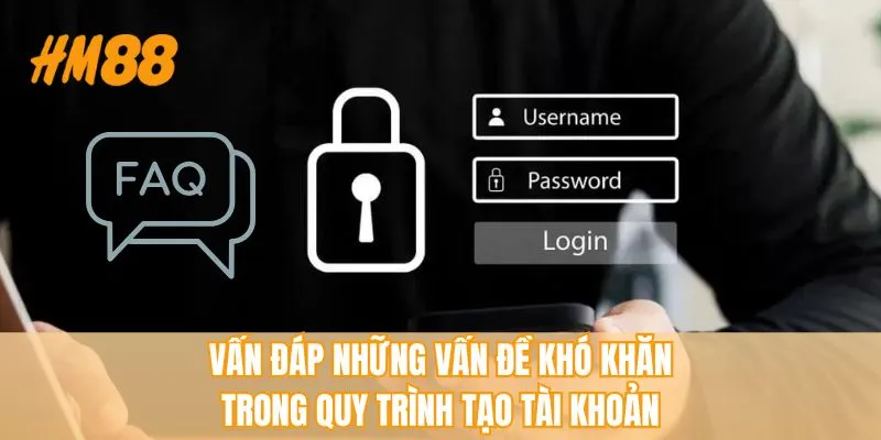 Vấn đáp những vấn đề khó khăn trong quy trình tạo tài khoản